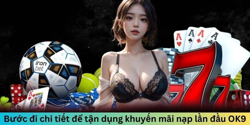 Bước đi chi tiết để tận dụng khuyến mãi nạp lần đầu OK9