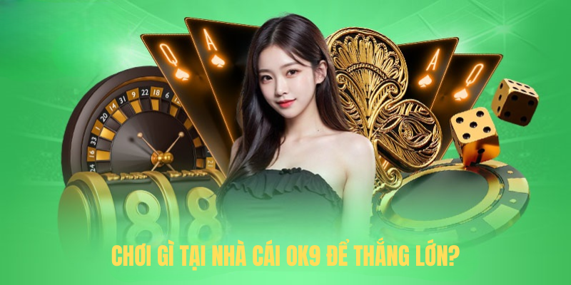 Chơi gì tại nhà cái OK9 để thắng lớn?