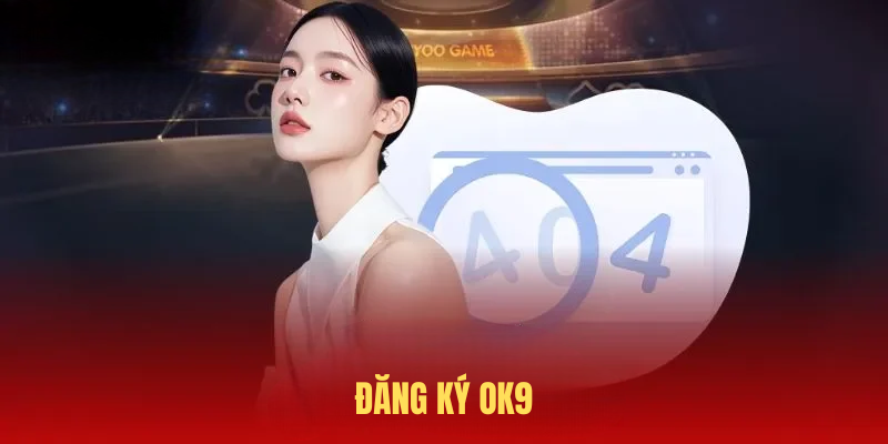 Đăng Ký OK9 Dễ Dàng Với Những Bước Cơ Bản Cho Hội Viên Mới