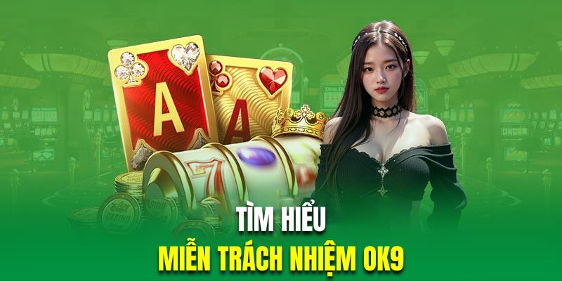 Chính Sách Miễn Trừ Trách Nhiệm OK9 – Trải Nghiệm Minh Bạch