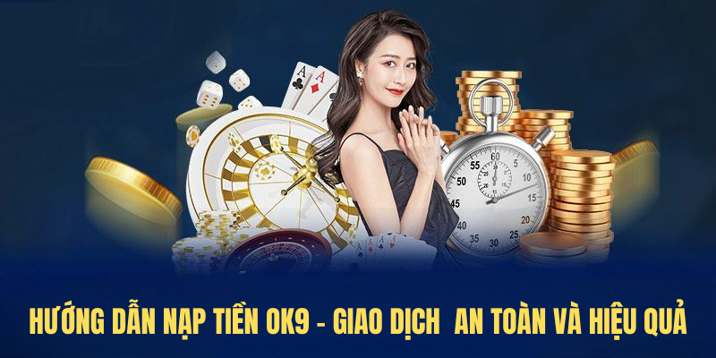Hướng Dẫn Nạp Tiền OK9 – Giao Dịch An Toàn Và Hiệu Quả